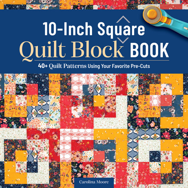 10-Inch Square Quilt Block Book: 40+ Quilt Patterns Using Your Favorite Pre-Cuts
