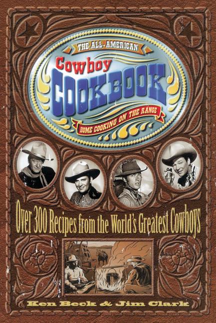 The All-American Cowboy Cookbook: Over 300 Recipes from the World's Greatest Cowboys (Western Home Cooking from Out on the Range Right to Your Dinner Tabl