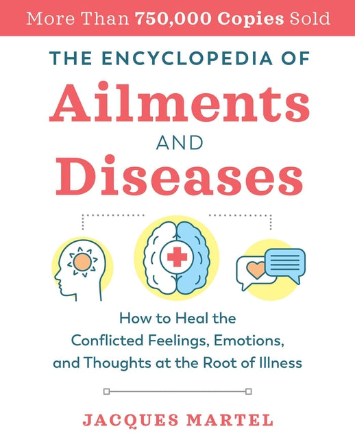 The Encyclopedia of Ailments and Diseases: How to Heal the Conflicted Feelings, Emotions, and Thoughts at the Root of Illness (Edition, New of the Complet