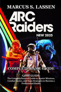 ARC Raiders GAME GUIDE: The Complete Survival Guide to Master Missions, Combat Tactics, and Team Strategies to Become a Professional Raider
