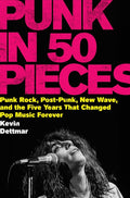 Punk in 50 Pieces: Punk Rock, Post-Punk, New Wave, and the Five Years That Changed Pop Music Forever