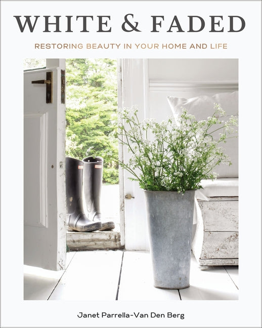 White and Faded: Restoring Beauty in Your Home and Life (the Perfect Gift for People Who Love Interior Design, Decorating, and Creating Beautiful, Hea