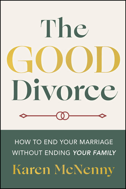 The Good Divorce: How to End Your Marriage Without Ending Your Family