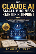 The Claude AI Small Business Startup Blueprint: How to Start and Grow a Business with AI: A Beginner's Guide to Business Ideas, LLC Setup, Marketing, Sale