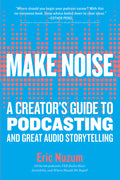 Make Noise: A Creator's Guide to Podcasting and Great Audio Storytelling