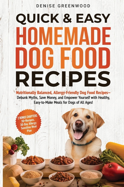 Quick & Easy Homemade Dog Food Recipes: Nutritionally Balanced, Allergy-Friendly Dog Food Recipes-Debunk Myths, Save Money, and Empower Yourself with