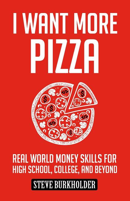 I Want More Pizza: Real World Money Skills For High School, College, And Beyond (I Want More Pizza)