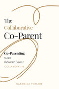 The Collaborative Co Parent: Co-Parenting Made Dignified, Simple, Collaborative
