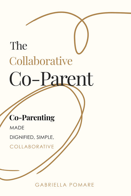 The Collaborative Co Parent: Co-Parenting Made Dignified, Simple, Collaborative