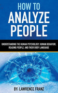 How to Analyze People: Understanding the Human Psychology, Human Behavior, Reading People, and Their Body Language