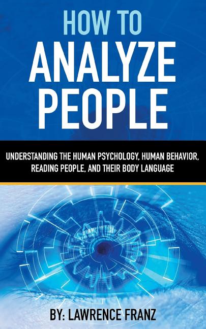 How to Analyze People: Understanding the Human Psychology, Human Behavior, Reading People, and Their Body Language