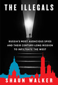 The Illegals: Russia's Most Audacious Spies and Their Century-Long Mission to Infiltrate the West