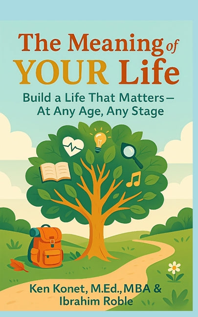 The Meaning of YOUR Life: Build a Life That Matters-At Any Age, Any Stage