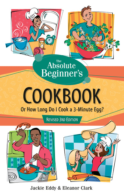 The Absolute Beginner's Cookbook, Revised 3rd Edition: Or How Long Do I Cook a 3-Minute Egg?