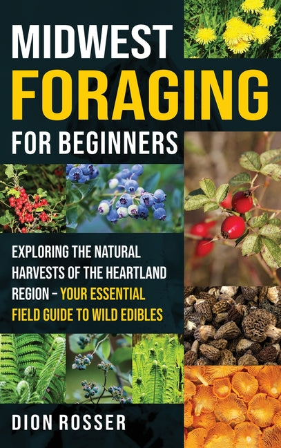 Midwest Foraging for Beginners: Exploring the Natural Harvests of the Heartland Region - Your Essential Field Guide to Wild Edibles