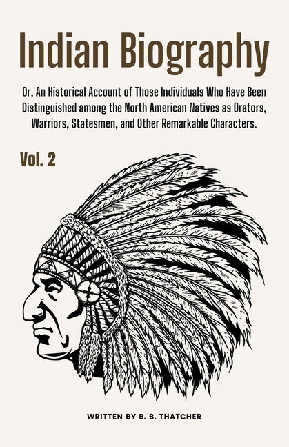 Indian Biography, Vol. 2: Or, An Historical Account of Those Individuals Who Have Been Distinguished among the North American Natives as Orators, Warr