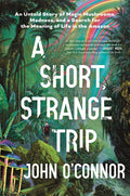 A Short, Strange Trip: An Untold Story of Magic Mushrooms, Madness, and a Search for the Meaning of Life in the Amazon