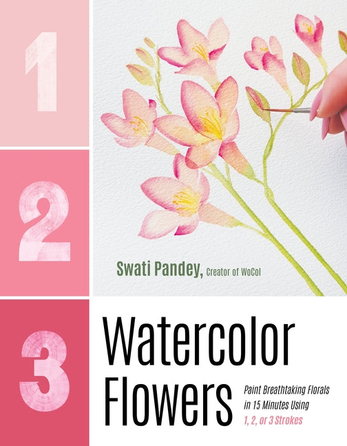 1, 2, 3 Watercolor Flowers: Paint Breathtaking Florals in 15 Minutes Using 1, 2, or 3 Strokes