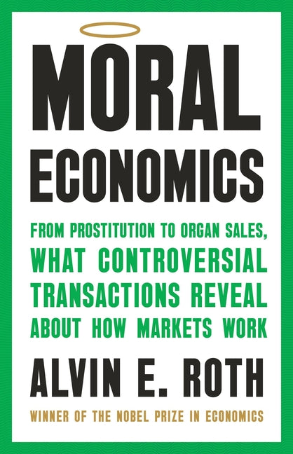 Moral Economics: From Prostitution to Organ Sales, What Controversial Transactions Reveal about How Markets Work