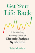 Get Your Life Back: A Step-By-Step Recovery Guide for Chronic Fatigue Syndrome