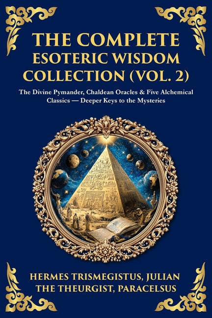 The Complete Esoteric Wisdom Collection (Vol. 2): The Divine Pymander, Chaldean Oracles & Five Alchemical Classics - Deeper Keys to the Mysteries