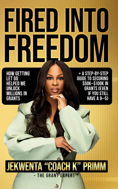 Fired Into Freedom: How Getting Let Go Helped Me Unlock Millions in Grants + A Step-by-Step Guide to Securing $50K-$100K in Grants (Even If You Still