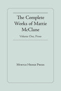 The Complete Works of Mattie McClane: Prose: