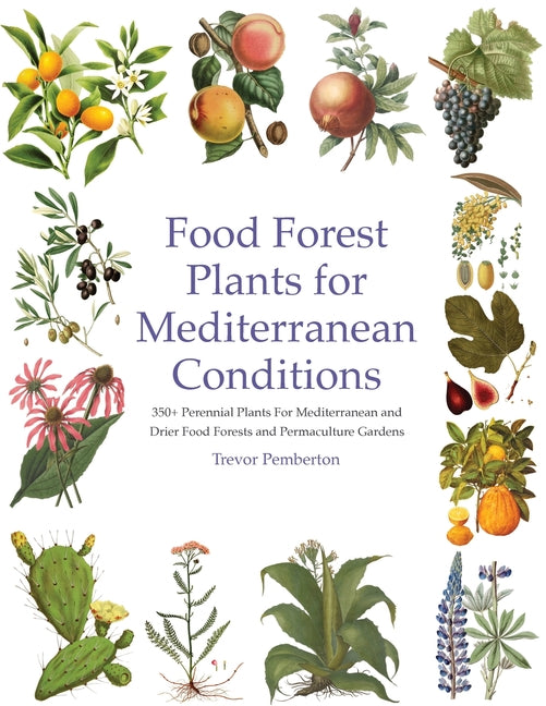 Food Forest Plants for Mediterranean Conditions: 350+ Perennial Plants For Mediterranean and Drier Food Forests and Permaculture Gardens