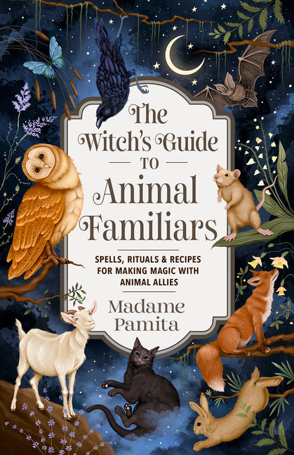 The Witch's Guide to Animal Familiars: Spells, Rituals & Recipes for Making Magic with Animal Allies