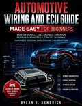 Automotive Wiring and ECU Guide Made Easy for Beginners: Master Vehicle Electronics Through Sensor Diagnostics, Circuit Mapping, Harness Design, And E