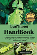 Leaf Insect Handbook: A Complete Guide To Caring For Leaf Insects: Housing, Feeding, Breeding, And Understanding The Art Of Camouflage And Mimicry.