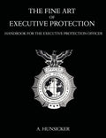 The Fine Art of Executive Protection: Handbook for the Executive Protection Officer