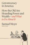 Gerontocracy in America: How the Old Are Hoarding Power and Wealth--And What to Do about It