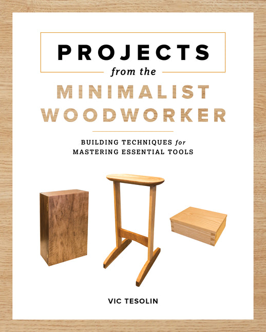 Projects from the Minimalist Woodworker: Building Techniques for Mastering Essential Tools