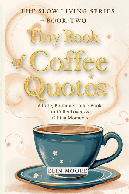 Tiny Book of Coffee Quotes: A Cute, Boutique Coffee Book for Coffee Lovers & Gifting Moments: Witty Sayings & Daily Coffee Inspiration - A Small Forma