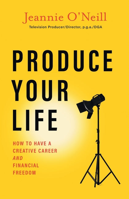 Produce Your Life: How to Have a Creative Career and Financial Freedom