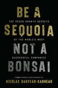 Be a Sequoia, Not a Bonsai: The Seven Growth Secrets of the World's Most Successful Companies