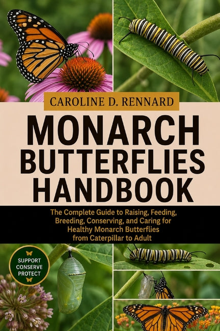 Monarch Butterflies Handbook: The Complete Guide to Raising, Feeding, Breeding, Conserving, and Caring for Healthy Monarch Butterflies from Caterpilla